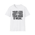 Your Legs Aren't Tired. Your Mind Is Weak T-Shirt